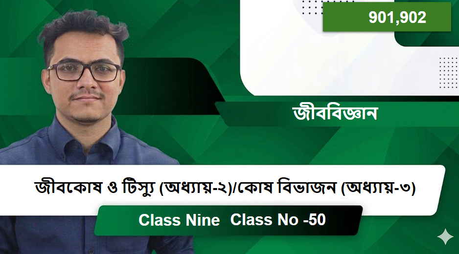 Class Nine (901,902) [Class No -50] জীববিজ্ঞান - জীবকোষ ও টিস্যু (অধ্যায়-২)/কোষ বিভাজন (অধ্যায়-৩)
