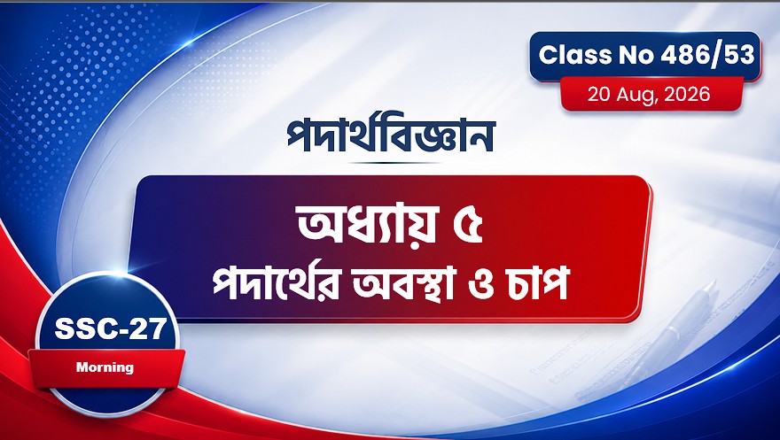 SSC-27 Special Batch Morning[Class No: 486/53] পদার্থবিজ্ঞান - অধ্যায়: ৫,, পদার্থের অবস্থা ও চাপ
