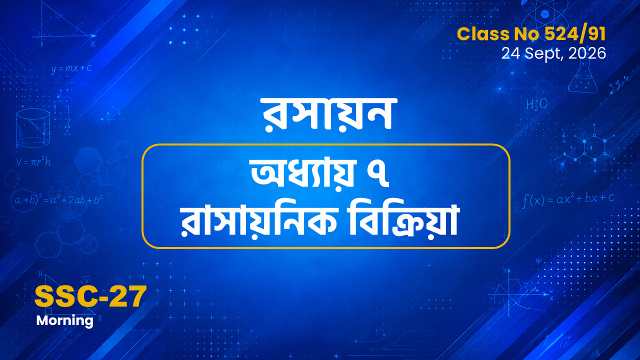 SSC-27 Special Batch Morning [Clas No: 524/91] রসায়ন - অধ্যায় ৭ রাসায়নিক বিক্রিয়া