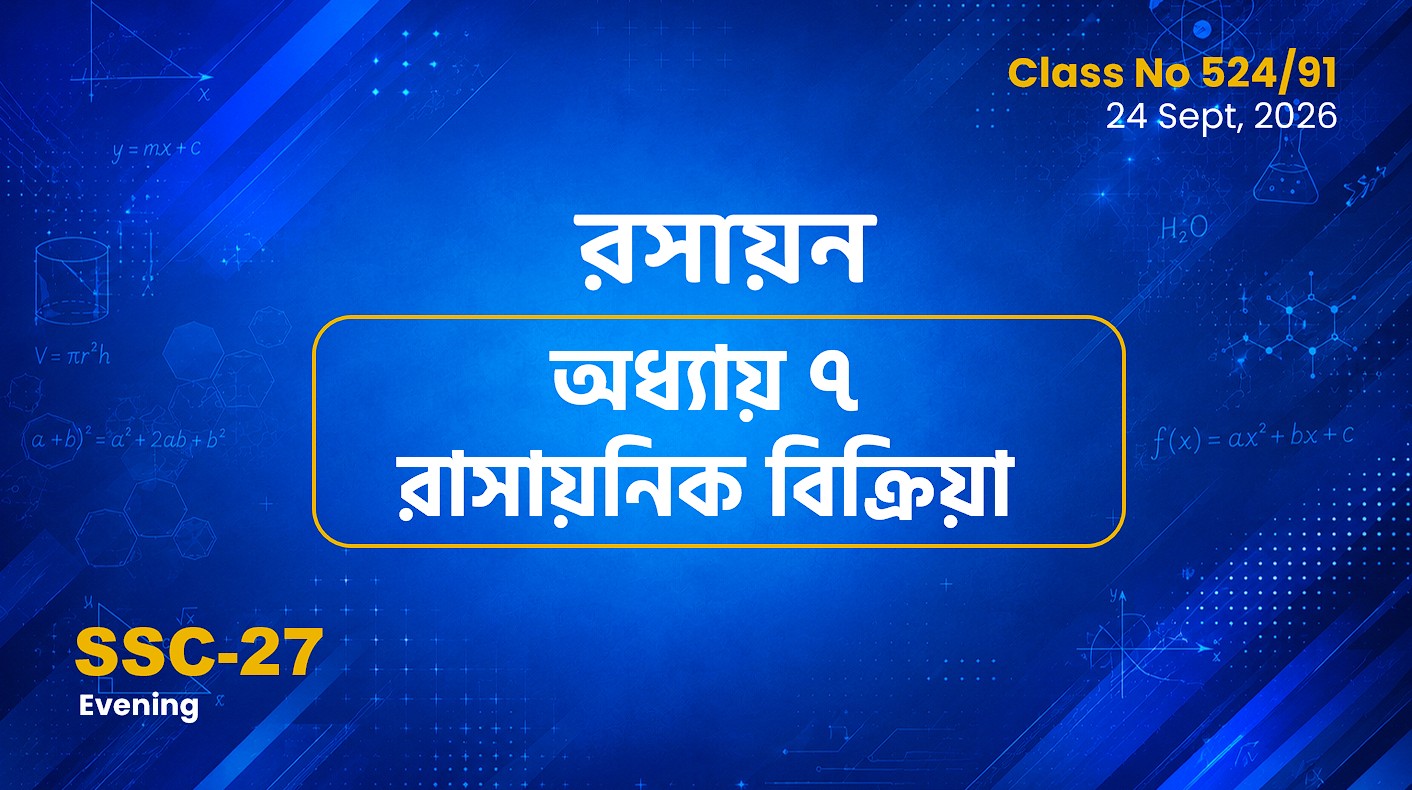SSC-27 Special Batch Evening [Clas No: 524/91] রসায়ন - অধ্যায় ৭ রাসায়নিক বিক্রিয়া