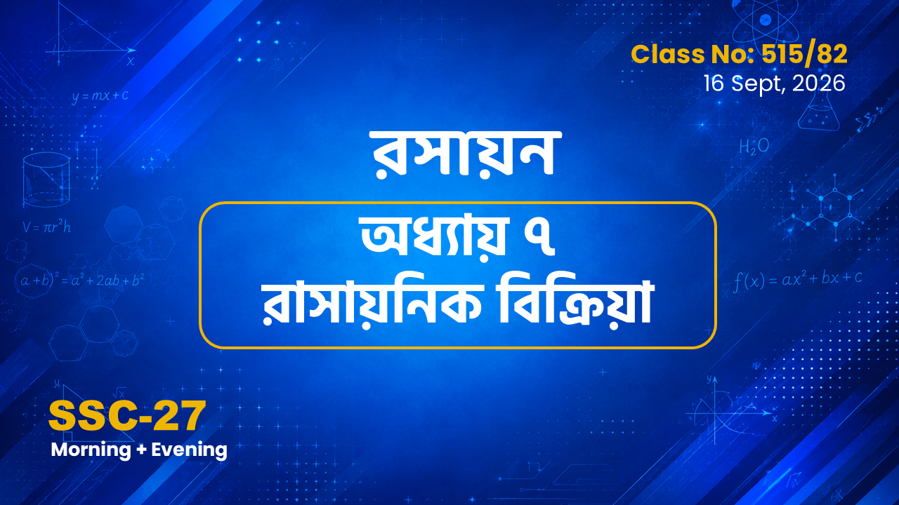 SSC-27 Special Batch Morning+Evening [Clas No: 515/82] রসায়ন - অধ্যায় ৭ রাসায়নিক বিক্রিয়া