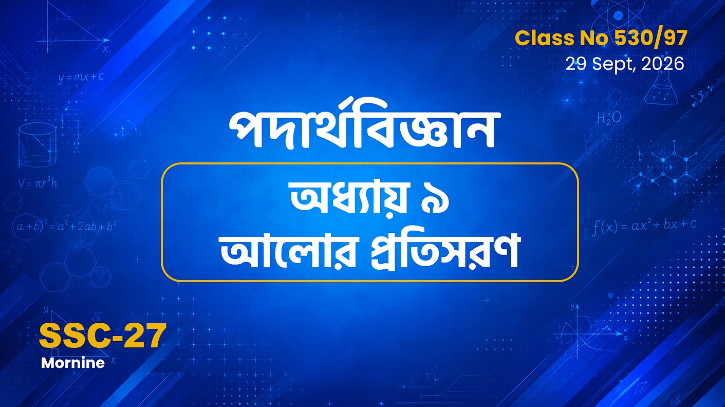 SSC-27 Special Batch (Morning) [Clas No: 530/97] পদার্থবিজ্ঞান- অধ্যায় ৯ আলোর প্রতিসরণ