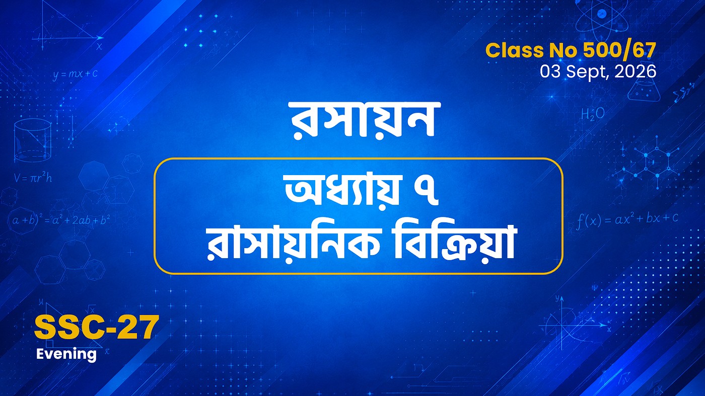 SSC-27 Special Batch Evening[Clas No: 500/67]  রসায়ন - অধ্যায় ৭ রাসায়নিক বিক্রিয়া