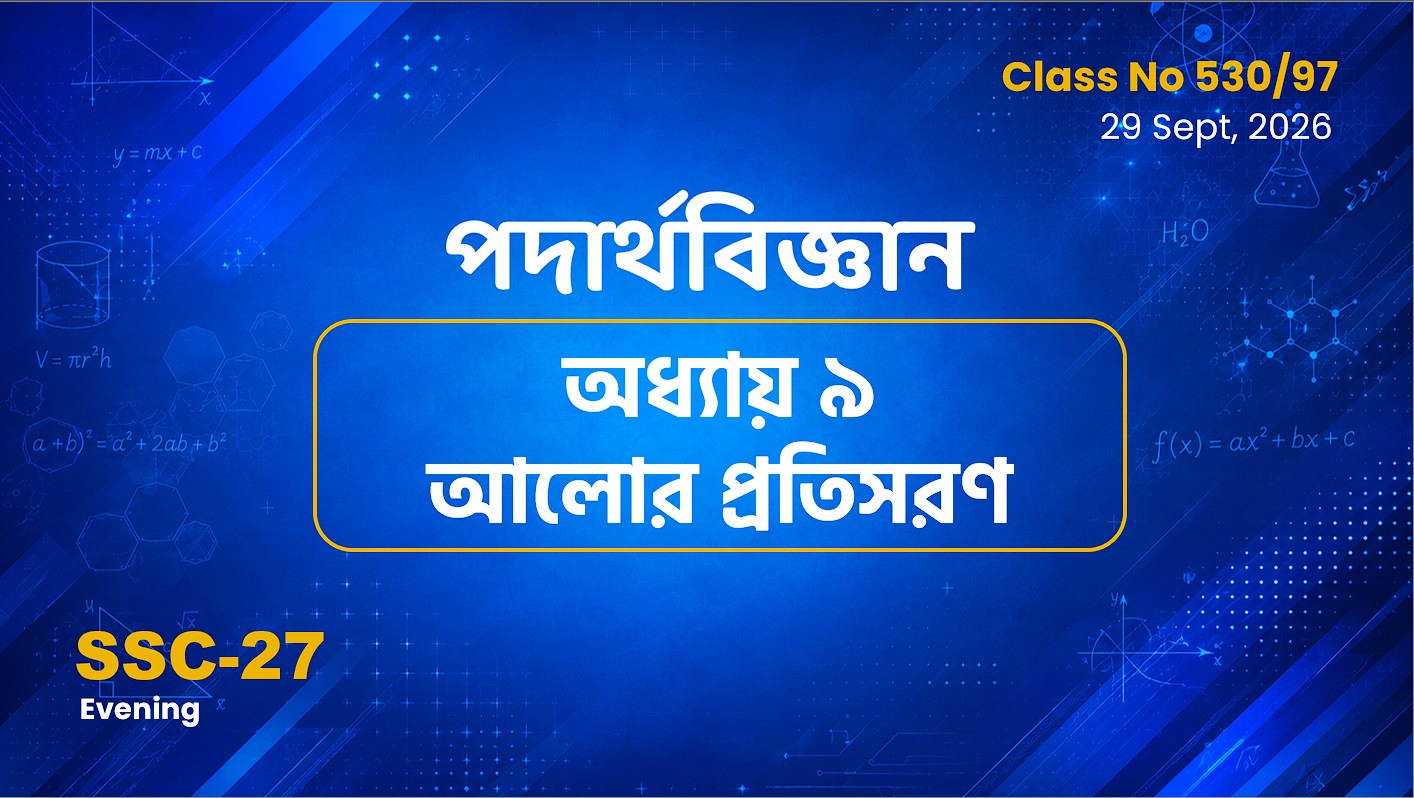 SSC-27 Special Batch (Evening) [Clas No: 530/97] পদার্থবিজ্ঞান- অধ্যায় ৯ আলোর প্রতিসরণ